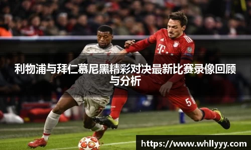 利物浦与拜仁慕尼黑精彩对决最新比赛录像回顾与分析