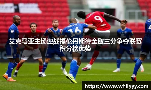 艾克马亚主场迎战福伦丹期待全取三分争夺联赛积分榜优势