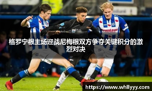 格罗宁根主场迎战尼梅根双方争夺关键积分的激烈对决